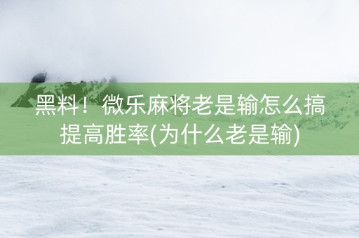 黑料！微乐麻将老是输怎么搞提高胜率(为什么老是输)