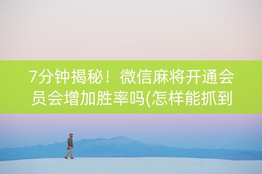 7分钟揭秘！微信麻将开通会员会增加胜率吗(怎样能抓到好牌)
