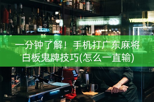 一分钟了解！手机打广东麻将白板鬼牌技巧(怎么一直输)