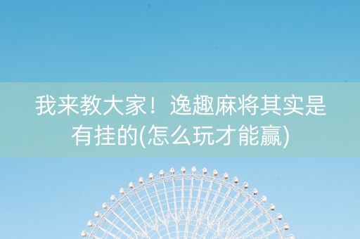 我来教大家！逸趣麻将其实是有挂的(怎么玩才能赢)