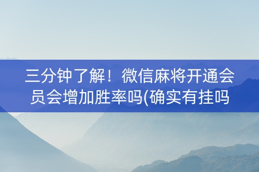 三分钟了解！微信麻将开通会员会增加胜率吗(确实有挂吗)