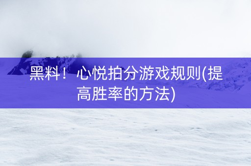 黑料！心悦拍分游戏规则(提高胜率的方法)