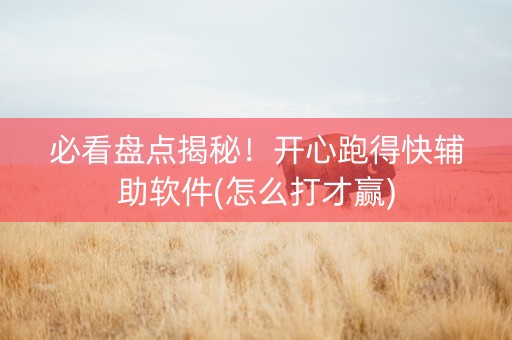 必看盘点揭秘！开心跑得快辅助软件(怎么打才赢)
