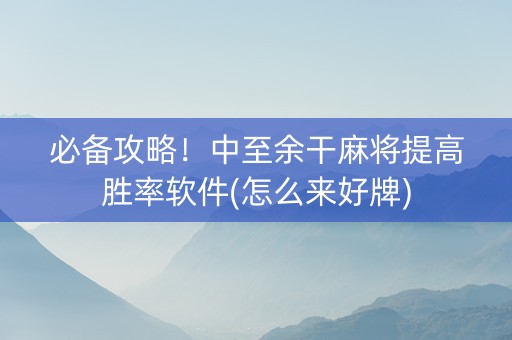 必备攻略！中至余干麻将提高胜率软件(怎么来好牌)