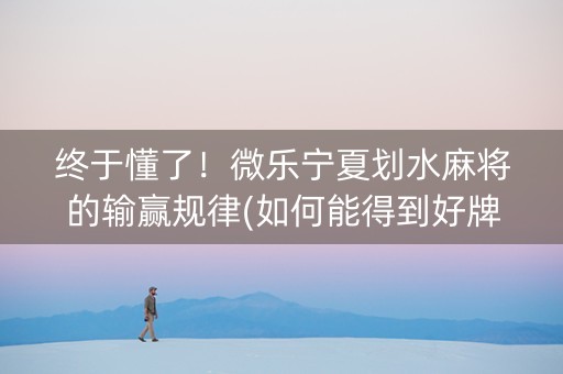 终于懂了！微乐宁夏划水麻将的输赢规律(如何能得到好牌)