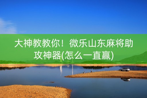 大神教教你！微乐山东麻将助攻神器(怎么一直赢)