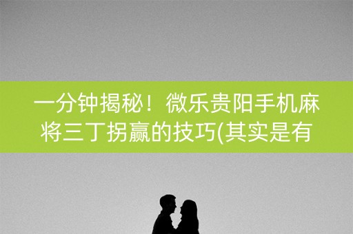 一分钟揭秘！微乐贵阳手机麻将三丁拐赢的技巧(其实是有挂确实有挂)