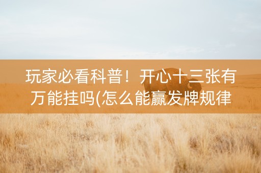 玩家必看科普！开心十三张有万能挂吗(怎么能赢发牌规律)