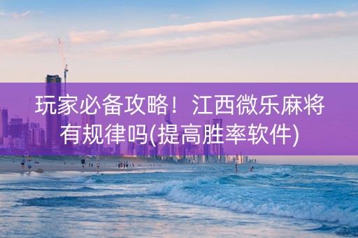 玩家必备攻略！江西微乐麻将有规律吗(提高胜率软件)