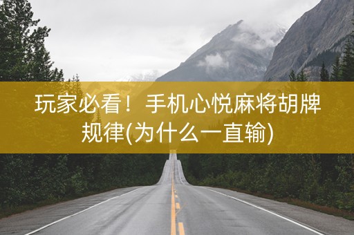 玩家必看！手机心悦麻将胡牌规律(为什么一直输)