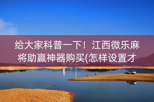 给大家科普一下！江西微乐麻将助赢神器购买(怎样设置才容易赢)