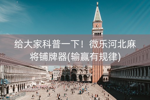 给大家科普一下！微乐河北麻将铺牌器(输赢有规律)