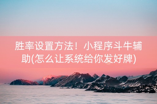 胜率设置方法！小程序斗牛辅助(怎么让系统给你发好牌)
