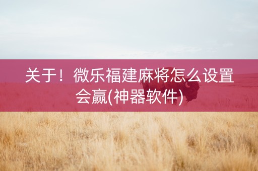 关于！微乐福建麻将怎么设置会赢(神器软件)
