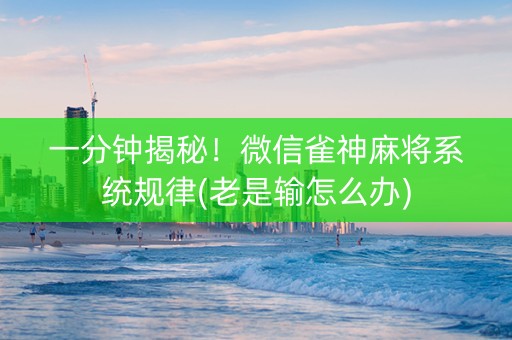 一分钟揭秘！微信雀神麻将系统规律(老是输怎么办)