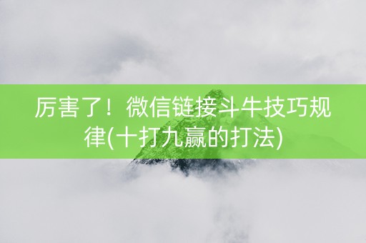 厉害了！微信链接斗牛技巧规律(十打九赢的打法)