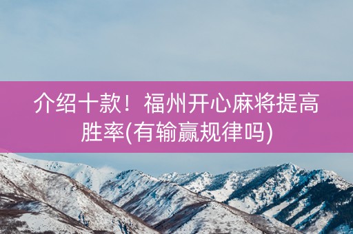 介绍十款！福州开心麻将提高胜率(有输赢规律吗)