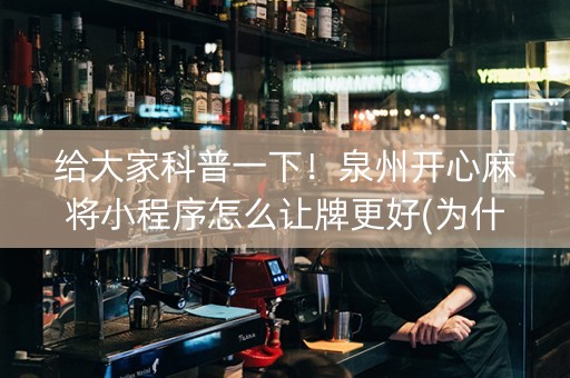 给大家科普一下！泉州开心麻将小程序怎么让牌更好(为什么老是输)