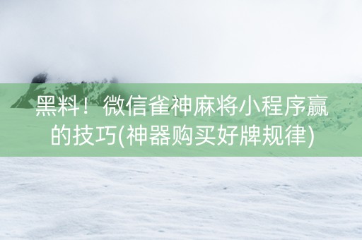黑料！微信雀神麻将小程序赢的技巧(神器购买好牌规律)