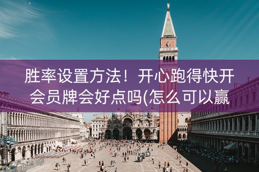 胜率设置方法！开心跑得快开会员牌会好点吗(怎么可以赢)