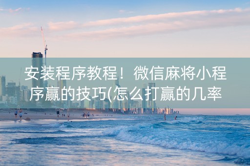 安装程序教程！微信麻将小程序赢的技巧(怎么打赢的几率大)