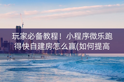 玩家必备教程！小程序微乐跑得快自建房怎么赢(如何提高好牌几率)
