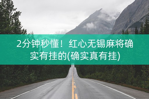 2分钟秒懂！红心无锡麻将确实有挂的(确实真有挂)