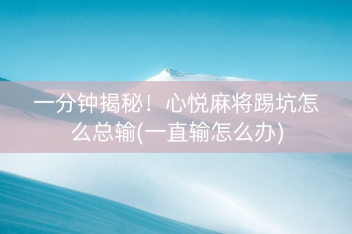 一分钟揭秘！心悦麻将踢坑怎么总输(一直输怎么办)