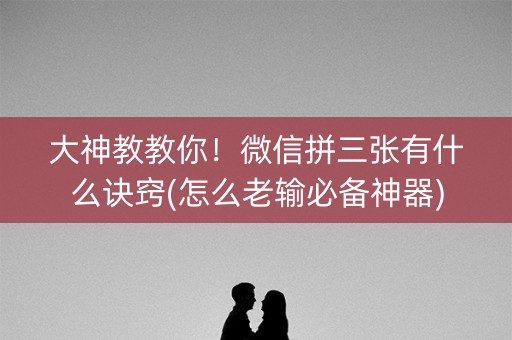大神教教你！微信拼三张有什么诀窍(怎么老输必备神器)