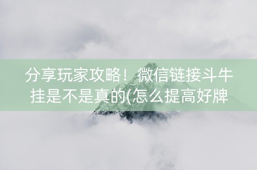 分享玩家攻略！微信链接斗牛挂是不是真的(怎么提高好牌几率)
