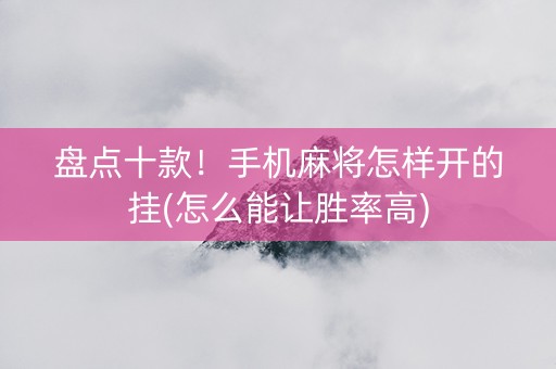 盘点十款！手机麻将怎样开的挂(怎么能让胜率高)