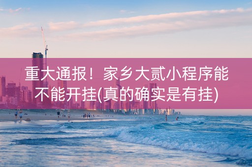 重大通报！家乡大贰小程序能不能开挂(真的确实是有挂)
