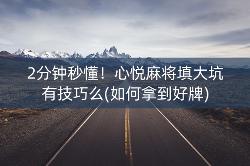 2分钟秒懂！心悦麻将填大坑有技巧么(如何拿到好牌)