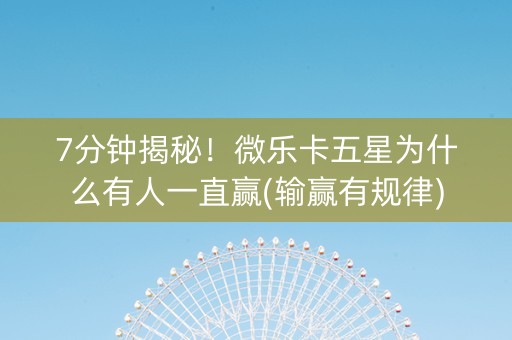 7分钟揭秘！微乐卡五星为什么有人一直赢(输赢有规律)