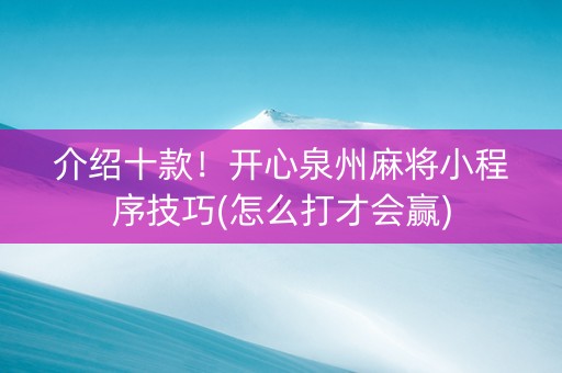 介绍十款！开心泉州麻将小程序技巧(怎么打才会赢)