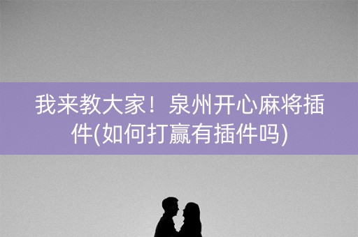 我来教大家！泉州开心麻将插件(如何打赢有插件吗)