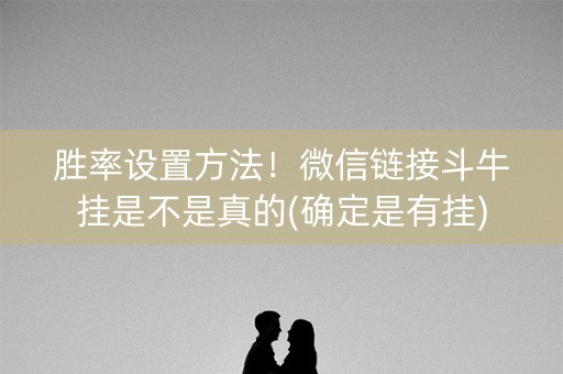 胜率设置方法！微信链接斗牛挂是不是真的(确定是有挂)