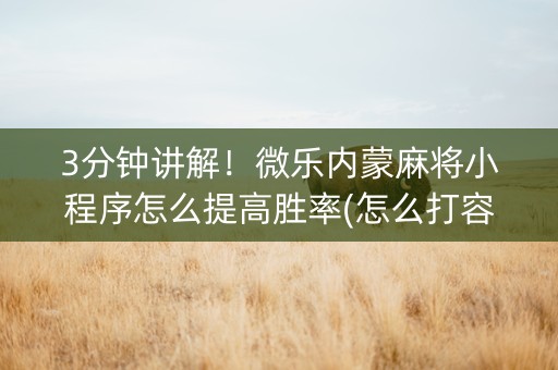 3分钟讲解！微乐内蒙麻将小程序怎么提高胜率(怎么打容易赢)