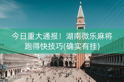 今日重大通报！湖南微乐麻将跑得快技巧(确实有挂)