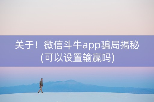 关于！微信斗牛app骗局揭秘(可以设置输赢吗)