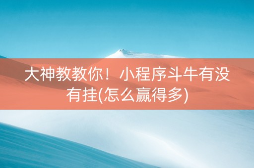 大神教教你！小程序斗牛有没有挂(怎么赢得多)