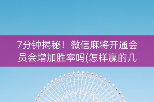 7分钟揭秘！微信麻将开通会员会增加胜率吗(怎样赢的几率大)