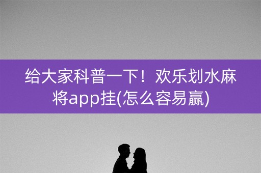 给大家科普一下！欢乐划水麻将app挂(怎么容易赢)