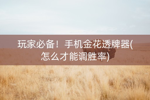 玩家必备！手机金花透牌器(怎么才能调胜率)