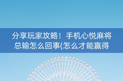 分享玩家攻略！手机心悦麻将总输怎么回事(怎么才能赢得多)