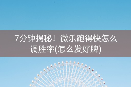 7分钟揭秘！微乐跑得快怎么调胜率(怎么发好牌)