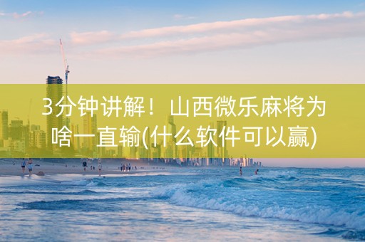 3分钟讲解！山西微乐麻将为啥一直输(什么软件可以赢)