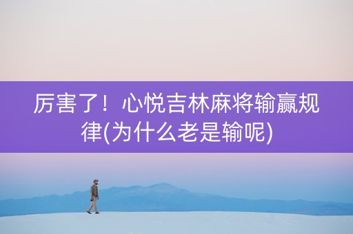厉害了！心悦吉林麻将输赢规律(为什么老是输呢)