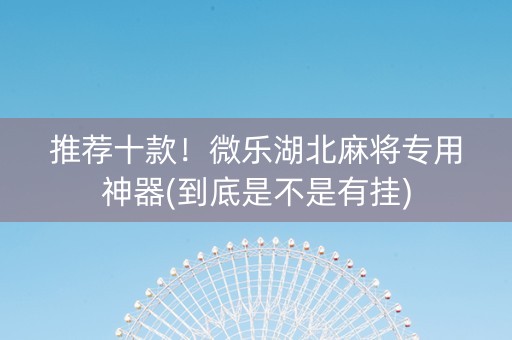 推荐十款！微乐湖北麻将专用神器(到底是不是有挂)