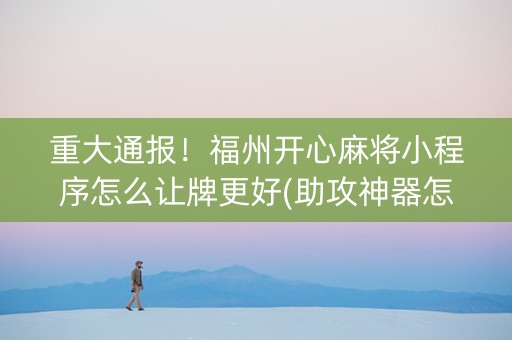 重大通报！福州开心麻将小程序怎么让牌更好(助攻神器怎么才会赢)
